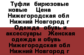 Туфли, бирюзовые, новые! › Цена ­ 4 300 - Нижегородская обл., Нижний Новгород г. Одежда, обувь и аксессуары » Женская одежда и обувь   . Нижегородская обл.,Нижний Новгород г.